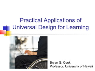 Practical Applications of
Universal Design for Learning
Bryan G. Cook
Professor, University of Hawaii
 
