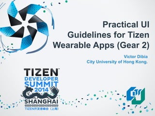 Practical UI Guidelines for Tizen Wearable Apps (Gear 2) 
Victor DibiaCity University of Hong Kong.  