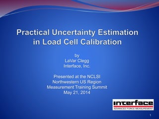 by
LaVar Clegg
Interface, Inc.
Presented at the NCLSI
Northwestern US Region
Measurement Training Summit
May 21, 2014
1
 