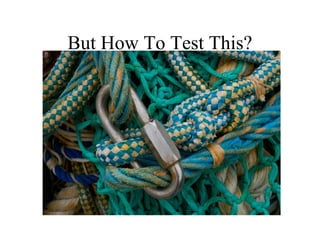 But How To Test This?
 