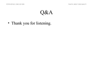 PETER KOFLER, CODE-COP.ORG         FANATIC ABOUT CODE QUALITY




                             Q&A
  • Thank you for listening.
 