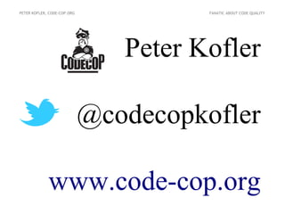 PETER KOFLER, CODE-COP.ORG             FANATIC ABOUT CODE QUALITY




                                Peter Kofler

                             @codecopkofler

             www.code-cop.org
 