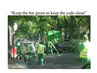 “Keep the bar green to keep the code clean”
 