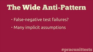 #pracunittests
The Wide Anti-Pattern
• False-negative test failures?
• Many implicit assumptions
 