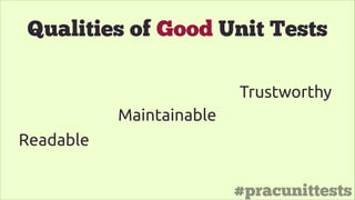 #pracunittests
Qualities of Good Unit Tests
Readable
Maintainable
Trustworthy
 