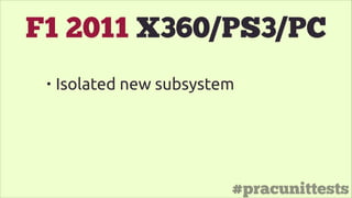 #pracunittests
F1 2011 X360/PS3/PC
• Isolated new subsystem
 