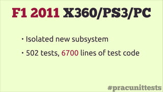 #pracunittests
F1 2011 X360/PS3/PC
• Isolated new subsystem
• 502 tests, 6700 lines of test code
 