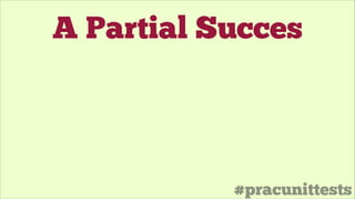 #pracunittests
A Partial Succes
 