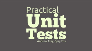 Unit
Tests
Practical
Andrew Fray, Spry Fox
 