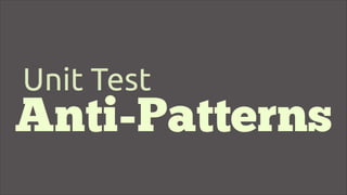 Unit Test
Anti-Patterns
 