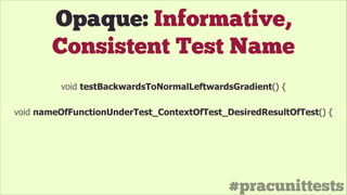 #pracunittests
Opaque: Informative,
Consistent Test Name
void nameOfFunctionUnderTest_ContextOfTest_DesiredResultOfTest() {
void testBackwardsToNormalLeftwardsGradient() {
 