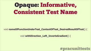 #pracunittests
Opaque: Informative,
Consistent Test Name
void nameOfFunctionUnderTest_ContextOfTest_DesiredResultOfTest() {
void
void withDirection_Left_InvertsGradient() {
 