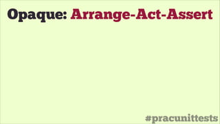 #pracunittests
Opaque: Arrange-Act-Assert
 