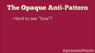 #pracunittests
The Opaque Anti-Pattern
• Hard to see "how"?
 