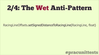 #pracunittests
2/4: The Wet Anti-Pattern
RacingLineOffsets.setSignedDistanceToRacingLine(RacingLine, float)
 