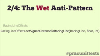 #pracunittests
RacingLineOffsets.setSignedDistanceToRacingLine(RacingLine, float, int)
2/4: The Wet Anti-Pattern
RacingLineOffsets
 