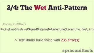 #pracunittests
RacingLineOffsets.setSignedDistanceToRacingLine(RacingLine, float, int)
2/4: The Wet Anti-Pattern
> Test library build failed with 235 error(s)
RacingLineOffsets
 