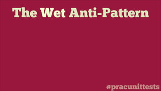 #pracunittests
The Wet Anti-Pattern
 