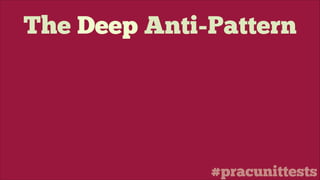 #pracunittests
The Deep Anti-Pattern
 