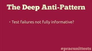 #pracunittests
The Deep Anti-Pattern
• Test failures not fully informative?
 