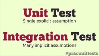 #pracunittests
Unit TestSingle explicit assumption
Integration Test
Many implicit assumptions
 
