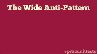 #pracunittests
The Wide Anti-Pattern
 