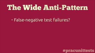#pracunittests
The Wide Anti-Pattern
• False-negative test failures?
 