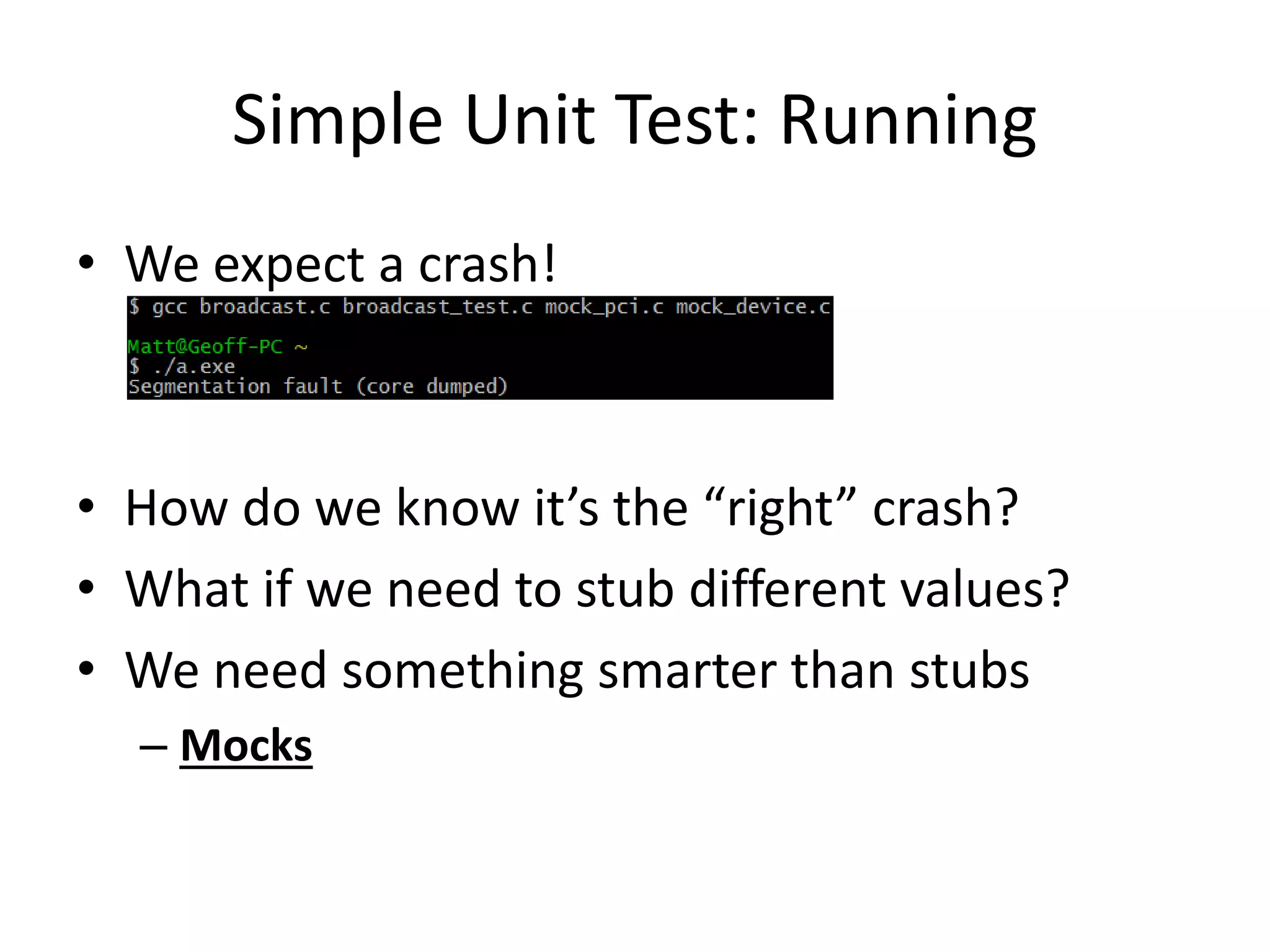 Simple Unit Test: Running
• We expect a crash!

• How do we know it’s the “right” crash?
• What if we need to stub different values?
• We need something smarter than stubs
– Mocks

 