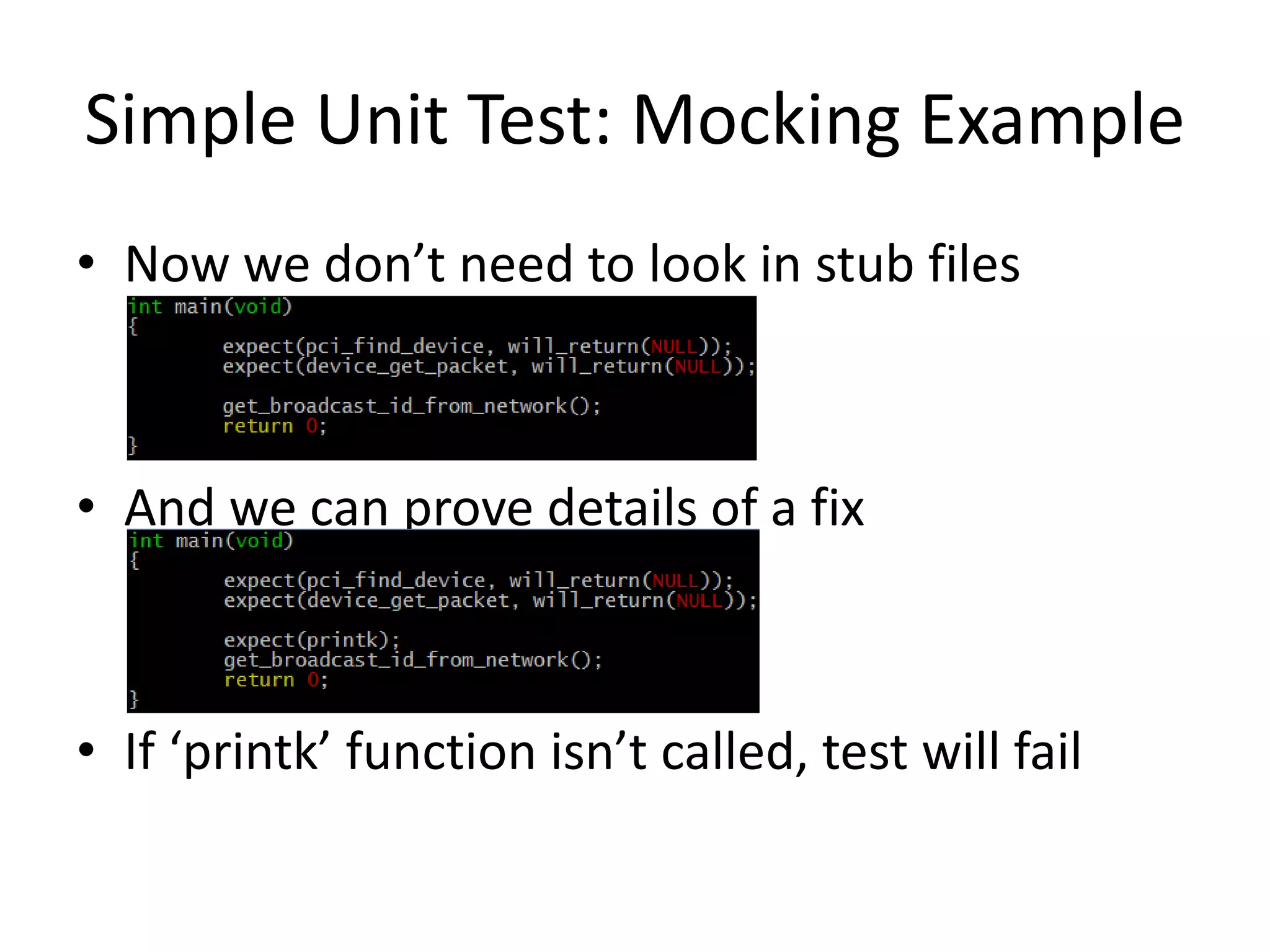 Simple Unit Test: Mocking Example
• Now we don’t need to look in stub files

• And we can prove details of a fix

• If ‘printk’ function isn’t called, test will fail

 