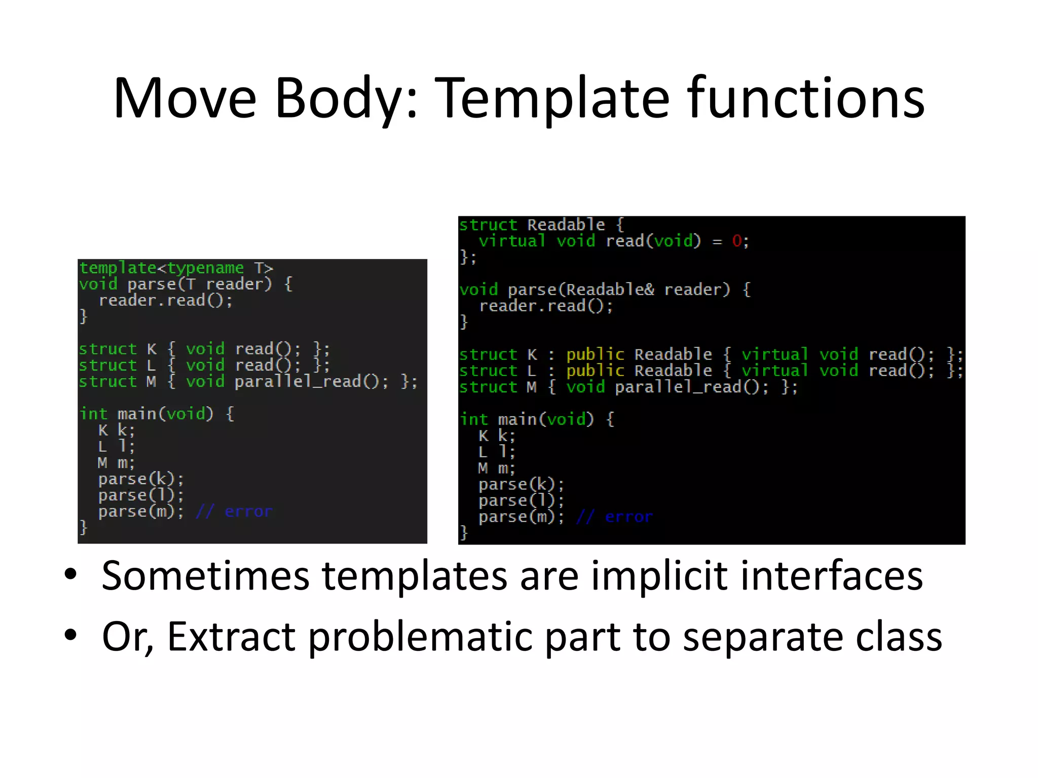Move Body: Template functions

• Sometimes templates are implicit interfaces
• Or, Extract problematic part to separate class

 