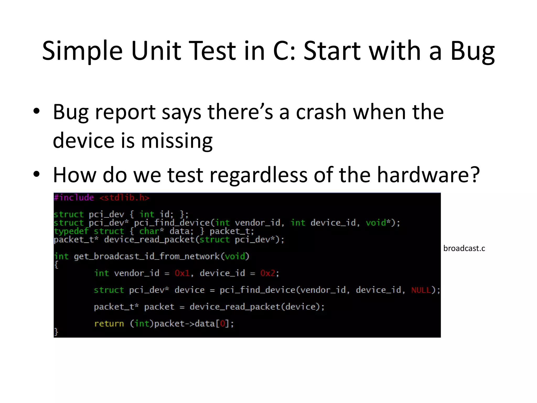 Simple Unit Test in C: Start with a Bug
• Bug report says there’s a crash when the
device is missing
• How do we test regardless of the hardware?
broadcast.c

 