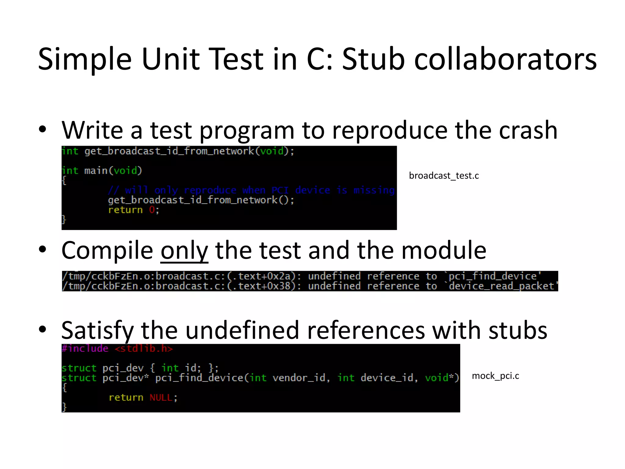 Simple Unit Test in C: Stub collaborators
• Write a test program to reproduce the crash
broadcast_test.c

• Compile only the test and the module
• Satisfy the undefined references with stubs
mock_pci.c

 