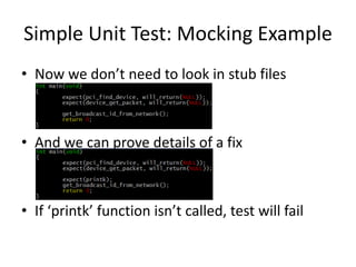 Simple Unit Test: Mocking Example
• Now we don’t need to look in stub files

• And we can prove details of a fix

• If ‘printk’ function isn’t called, test will fail

 