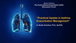 “Practical Update in Asthma
Exacerbation Management”
dr. Budhi Antariksa, Ph.D., Sp.P(K)
Webinar Meeting
The Acute Asthma Exacerbation (AAE)
Discussion Forum
 