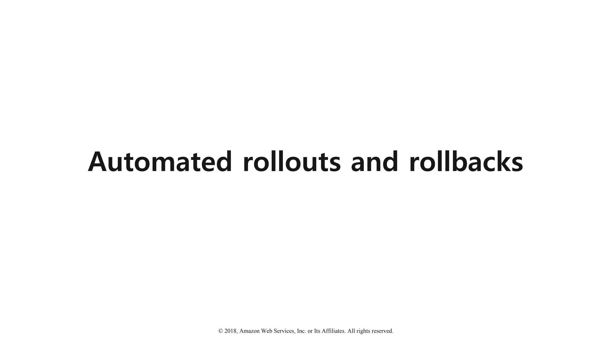 © 2018, Amazon Web Services, Inc. or Its Affiliates. All rights reserved.
Automated rollouts and rollbacks
 