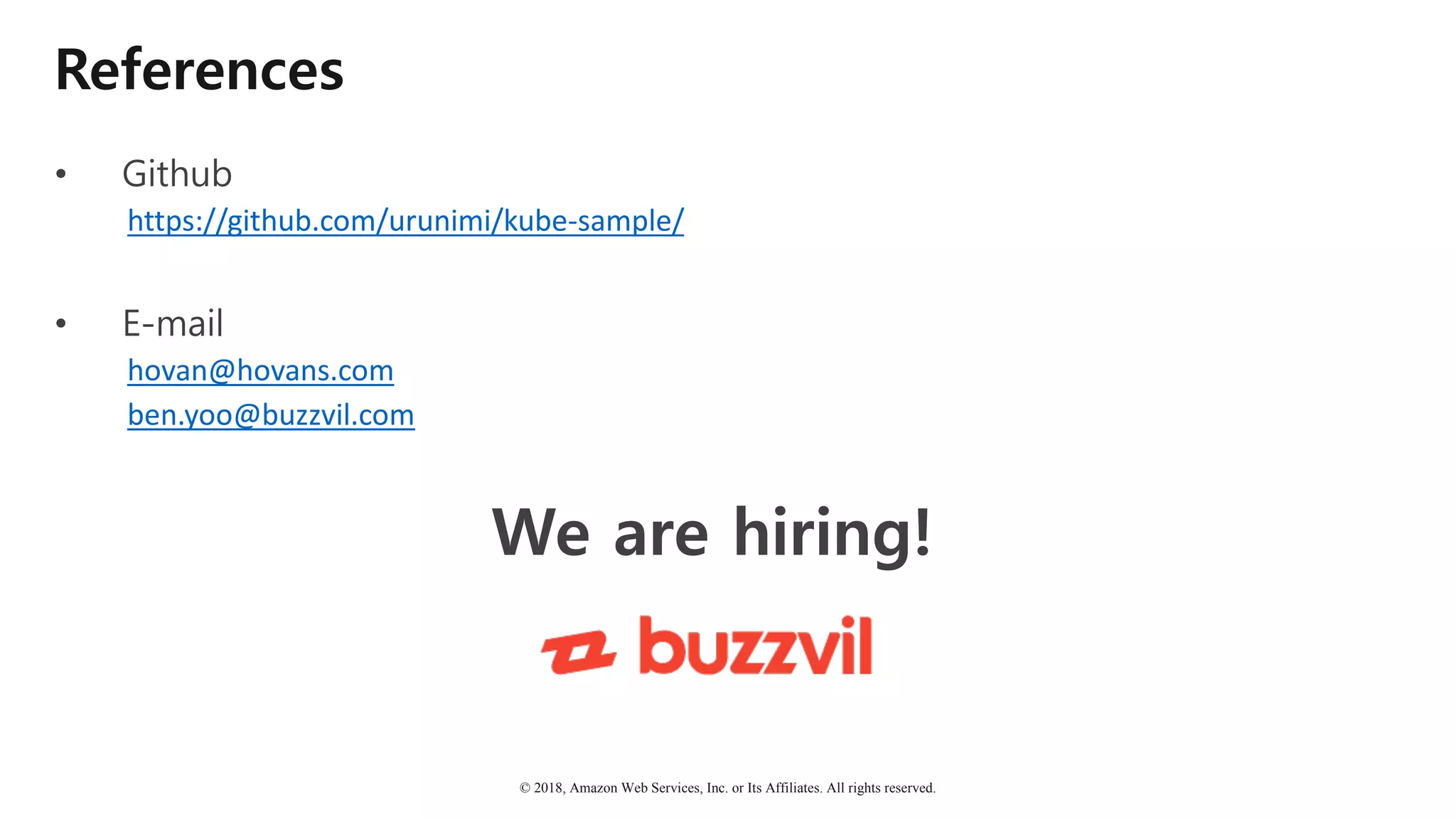© 2018, Amazon Web Services, Inc. or Its Affiliates. All rights reserved.
References
• Github
https://github.com/urunimi/kube-sample/
• E-mail
hovan@hovans.com
ben.yoo@buzzvil.com
We are hiring!
 