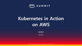 © 2018, Amazon Web Services, Inc. or Its Affiliates. All rights reserved.
유병우
Buzzvil
Kubernetes in Action
on AWS
 