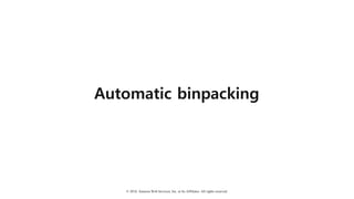 © 2018, Amazon Web Services, Inc. or Its Affiliates. All rights reserved.
Automatic binpacking
 