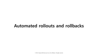 © 2018, Amazon Web Services, Inc. or Its Affiliates. All rights reserved.
Automated rollouts and rollbacks
 