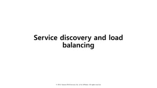 © 2018, Amazon Web Services, Inc. or Its Affiliates. All rights reserved.
Service discovery and load
balancing
 
