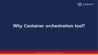 © 2018, Amazon Web Services, Inc. or Its Affiliates. All rights reserved.
Why Container orchestration tool?
 