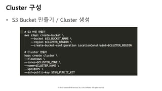 © 2018, Amazon Web Services, Inc. or Its Affiliates. All rights reserved.
Cluster 구성
• S3 Bucket 만들기 / Cluster 생성
 