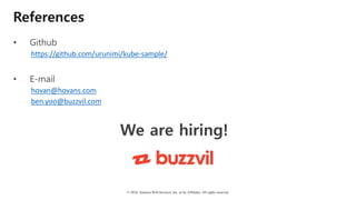 © 2018, Amazon Web Services, Inc. or Its Affiliates. All rights reserved.
References
• Github
https://github.com/urunimi/kube-sample/
• E-mail
hovan@hovans.com
ben.yoo@buzzvil.com
We are hiring!
 