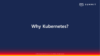 © 2018, Amazon Web Services, Inc. or Its Affiliates. All rights reserved.
Why Kubernetes?
 