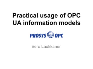 Practical usage of OPC
UA information models
Eero Laukkanen
 