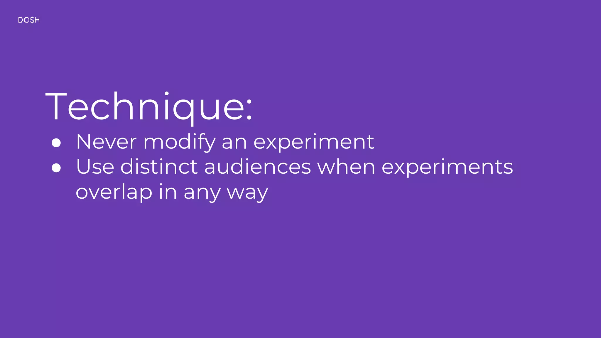 Technique: ● Never modify an experiment ● Use distinct audiences when experiments overlap in any way 