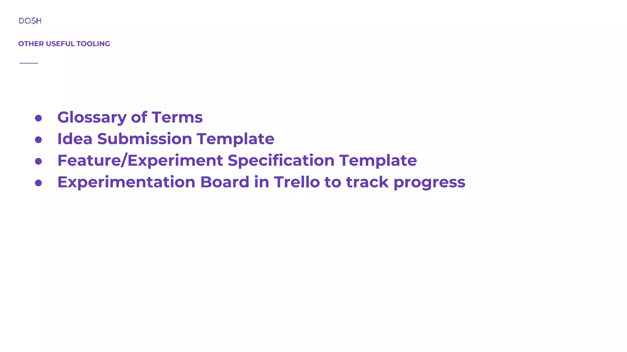 OTHER USEFUL TOOLING ● Glossary of Terms ● Idea Submission Template ● Feature/Experiment Specification Template ● Experimentation Board in Trello to track progress 
