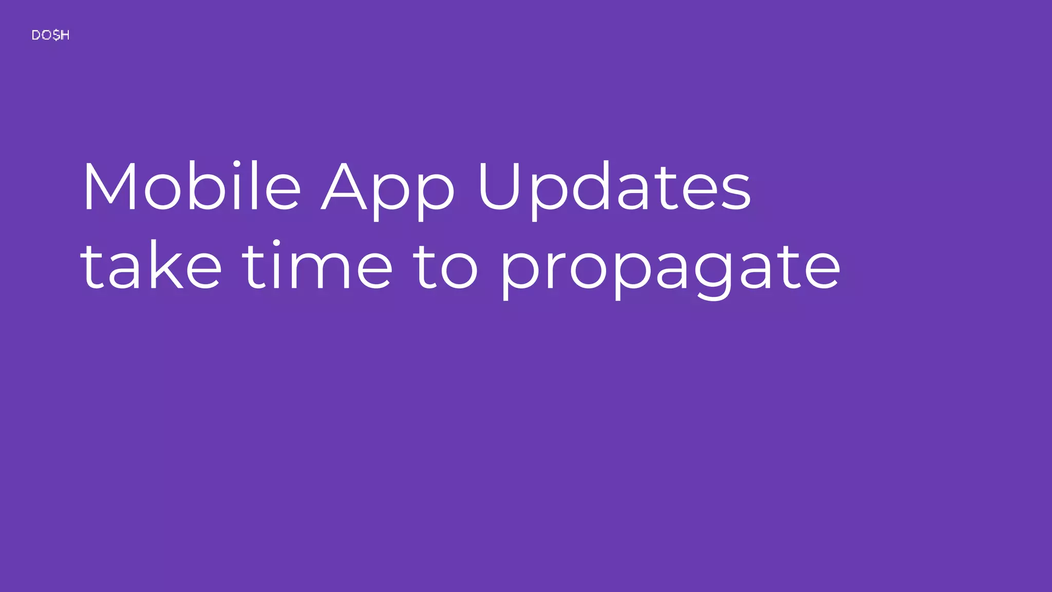 Mobile App Updates take time to propagate 
