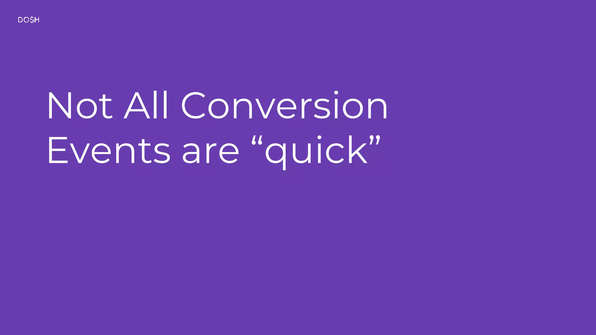 Not All Conversion Events are “quick” 