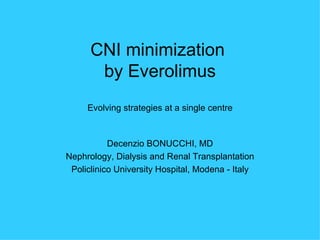 CNI minimization
       by Everolimus
     Evolving strategies at a single centre



           Decenzio BONUCCHI, MD
Nephrology, Dialysis and Renal Transplantation
 Policlinico University Hospital, Modena - Italy
 
